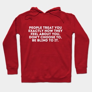 people treat you exactly how they feel about you. don't choose to, be blind to it Hoodie